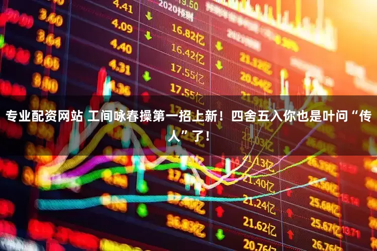 专业配资网站 工间咏春操第一招上新！四舍五入你也是叶问“传人”了！