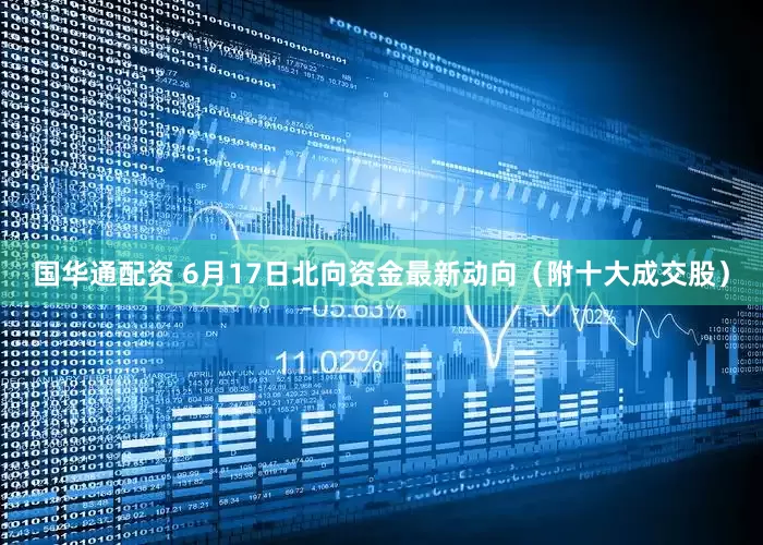 国华通配资 6月17日北向资金最新动向（附十大成交股）