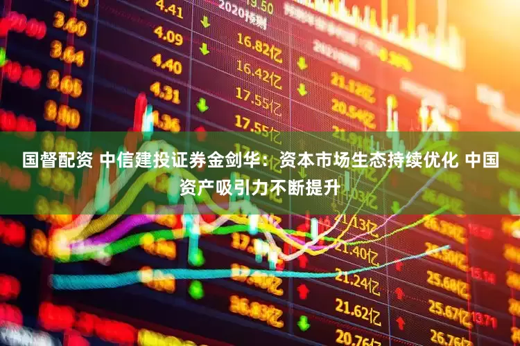 国督配资 中信建投证券金剑华：资本市场生态持续优化 中国资产吸引力不断提升