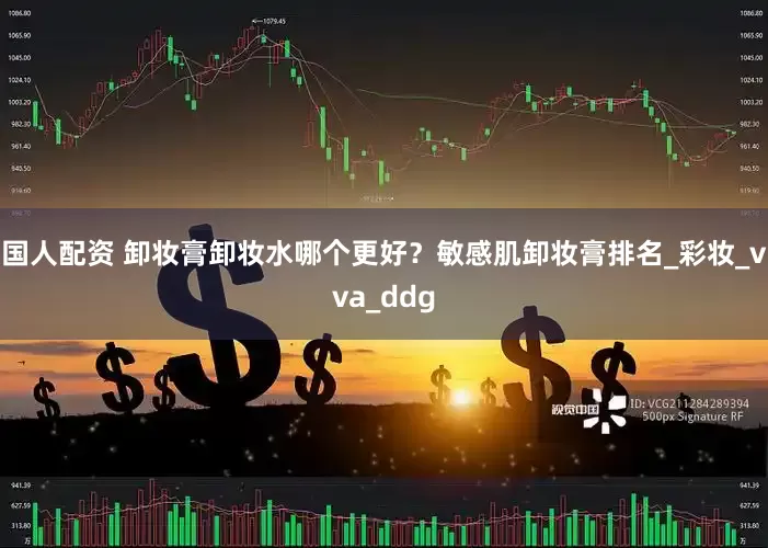 国人配资 卸妆膏卸妆水哪个更好？敏感肌卸妆膏排名_彩妆_vva_ddg