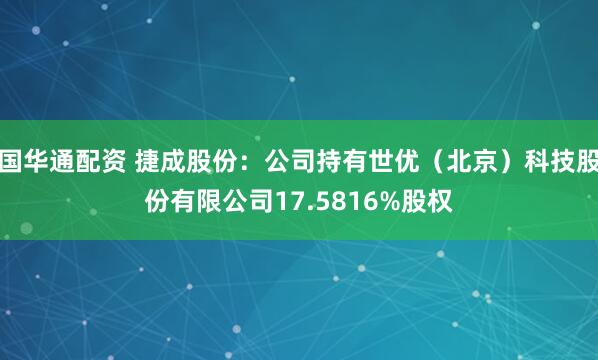国华通配资 捷成股份：公司持有世优（北京）科技股份有限公司17.5816%股权