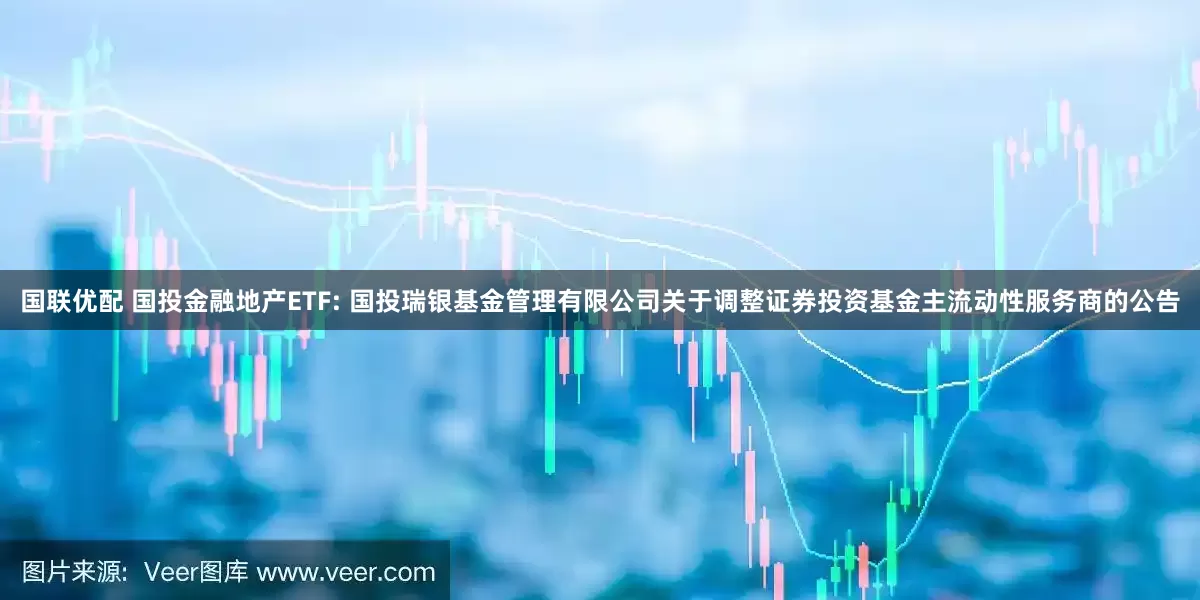 国联优配 国投金融地产ETF: 国投瑞银基金管理有限公司关于调整证券投资基金主流动性服务商的公告