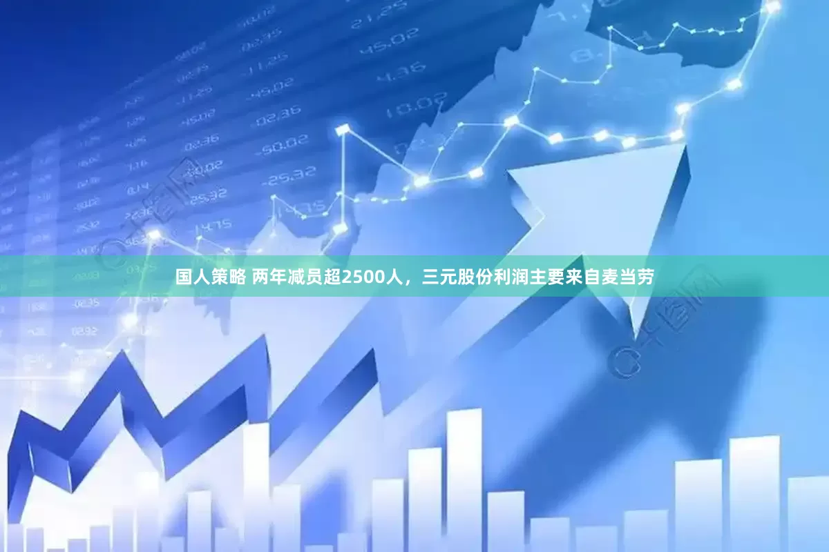 国人策略 两年减员超2500人，三元股份利润主要来自麦当劳
