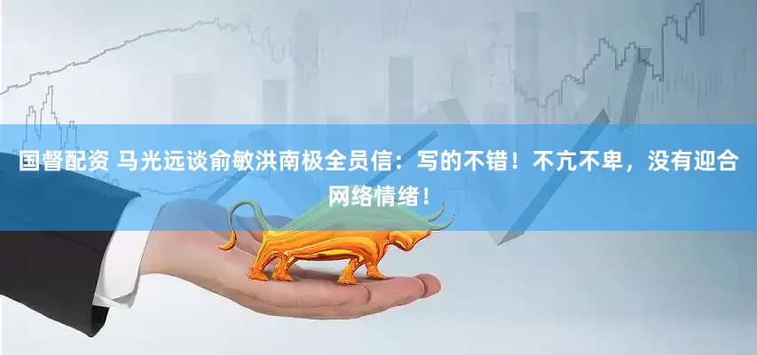 国督配资 马光远谈俞敏洪南极全员信：写的不错！不亢不卑，没有迎合网络情绪！